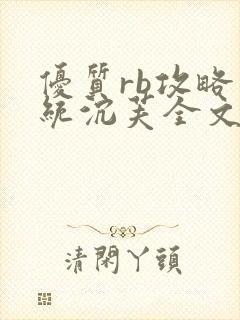 优质rb攻略系统沉芙全文免费阅读在