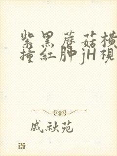 紫黑蘑菇横冲直撞红肿jH视频