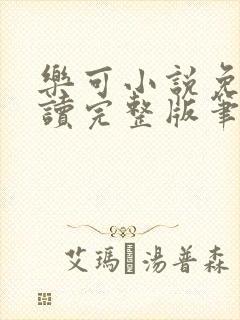 乐可小说免费阅读完整版笔趣无弹窗诸天阁