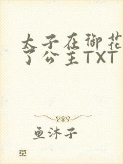 太子在御花园要了公主TXT