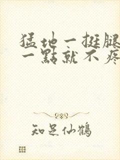 猛地一挺腿再开一点就不疼