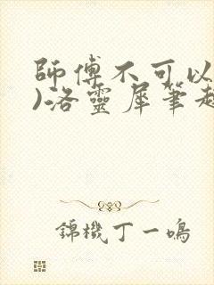 师傅不可以(限)洛灵犀笔趣阁