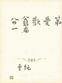 公翁欢爱第三十一篇