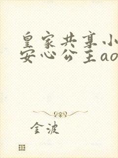 皇家共享小公主安心公主aor免费阅读
