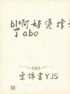 bl啊好烫撑满了abo