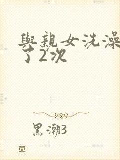 与亲女洗澡时伦了2次