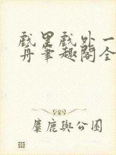 戏里戏外一叶孤舟笔趣阁全文