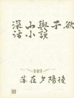 深山与子欲乱生活小说