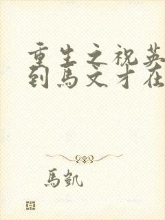 重生之祝英台遇到马文才在线阅读