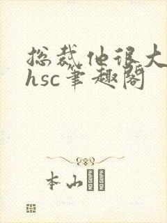 总裁他很大年上hsc笔趣阁