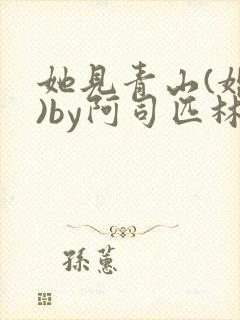 她见青山(婚后)by阿司匹林免费阅读