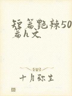 短篇艳辣500篇h文