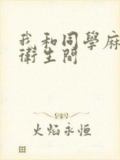 我和同学麻麻在卫生间