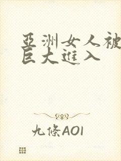 亚洲女人被黑人巨大进入