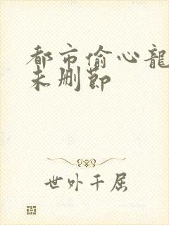 都市偷心龙爪手未删节