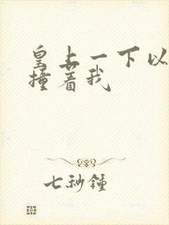 皇上一下以下的撞着我