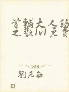 首辅大人的床榻之欢1v1免费