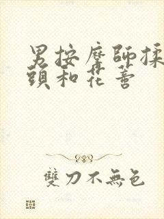 男按摩师揉我奶头和花蒂