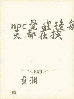npc觉醒后每天都在挨