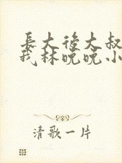 长大后大叔狂宠我林晚晚小说