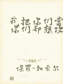 我把你们当敌人你们却想攻略我