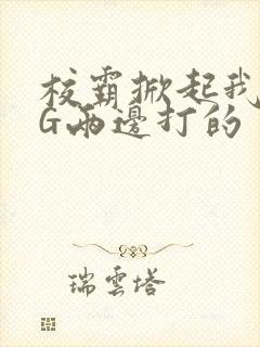 校霸掀起我光PG两边打的