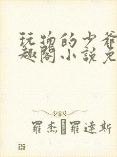 玩物的少爷们笔趣阁小说免费阅读