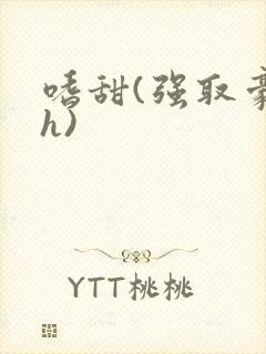 嗜甜(强取豪夺h)