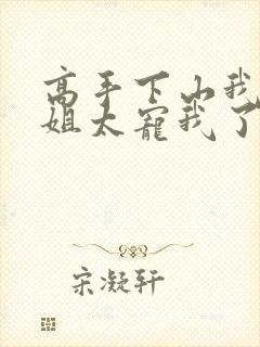 高手下山我家师姐太宠我了全文免费