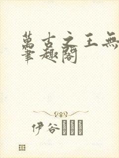 万古之王无弹窗笔趣阁