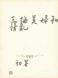 玉梅美妇和公的情乱