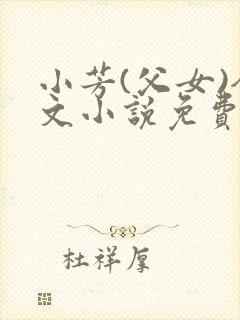 小芳(父女)全文小说免费阅读