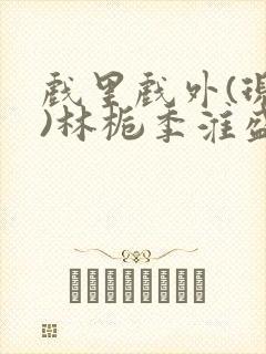 戏里戏外(现场)林栀季淮盛笔趣阁