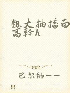 粗大抽搐白浊h高干h