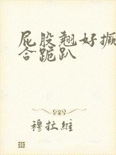 屁股翘好撅高迎合跪趴