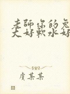 老师你的兔子好大好软水好多