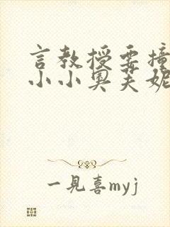 言教授要撞坏了小小奥芙妮写