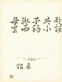 母与子共赴巫山云雨的小说阅读