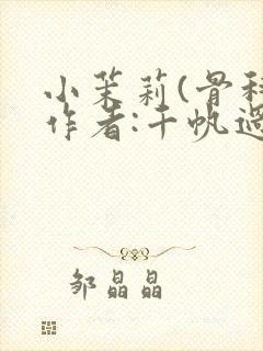 小茉莉(骨科)作者:千帆过尽