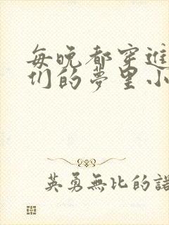 每晚都穿进男神们的梦里小说免费