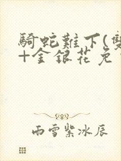 骑蛇难下(双)+金银花免费