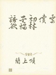 诱子初偿云雨孽欲福林