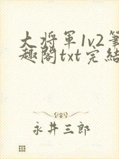 大将军1v2笔趣阁txt完结