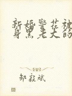 新婚警花被迫献身黑老大的小说