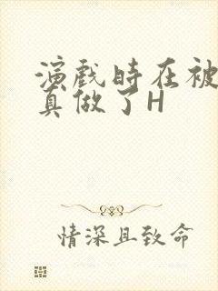 演戏时在被子里真做了H