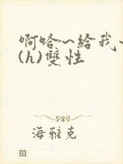 啊哈~给我~啊(h)双性