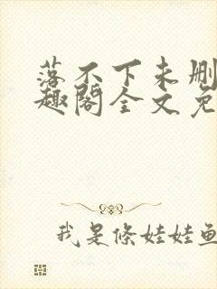 落不下未删减笔趣阁全文免费阅读