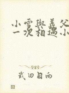 小雪与义父的第一次相遇小说