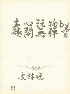 夹心玩物by笔趣阁无弹窗阅读