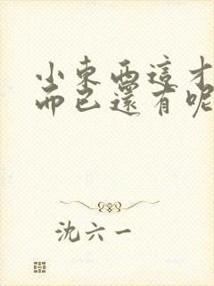 小东西这才一根而已还有呢